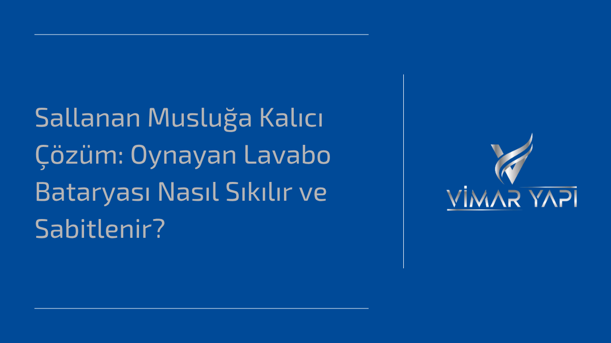 'Oynayan Lavabo Bataryası Nasıl Sıkılır' ve sallanan musluğu sabitleme yöntemleri.