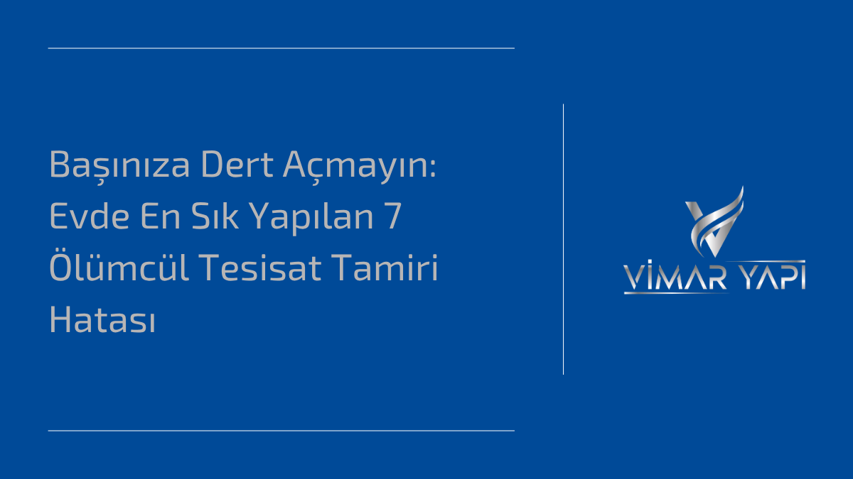 'Tesisat Tamiri Hataları' ve evde yapılan 7 ölümcül yanlış.
