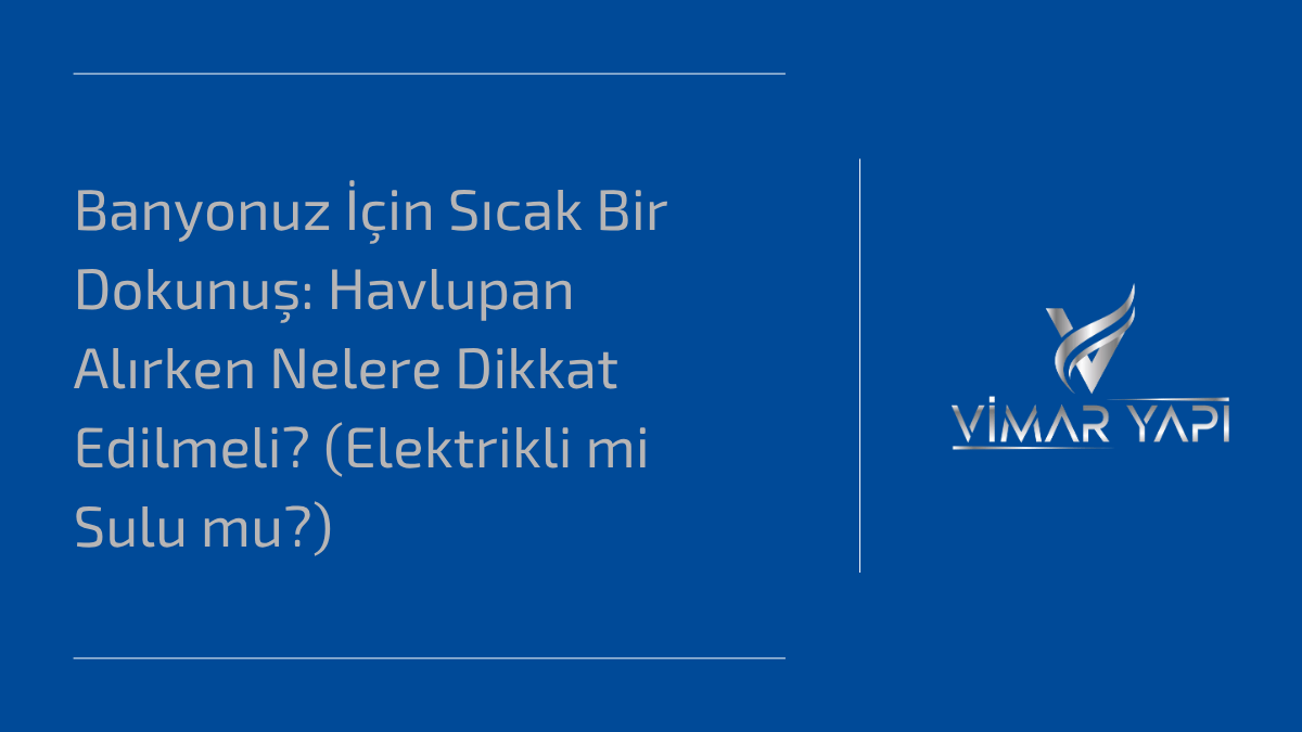 'Havlupan Alırken Nelere Dikkat Edilmeli' ve banyonuz için doğru modeli seçme ipuçları.