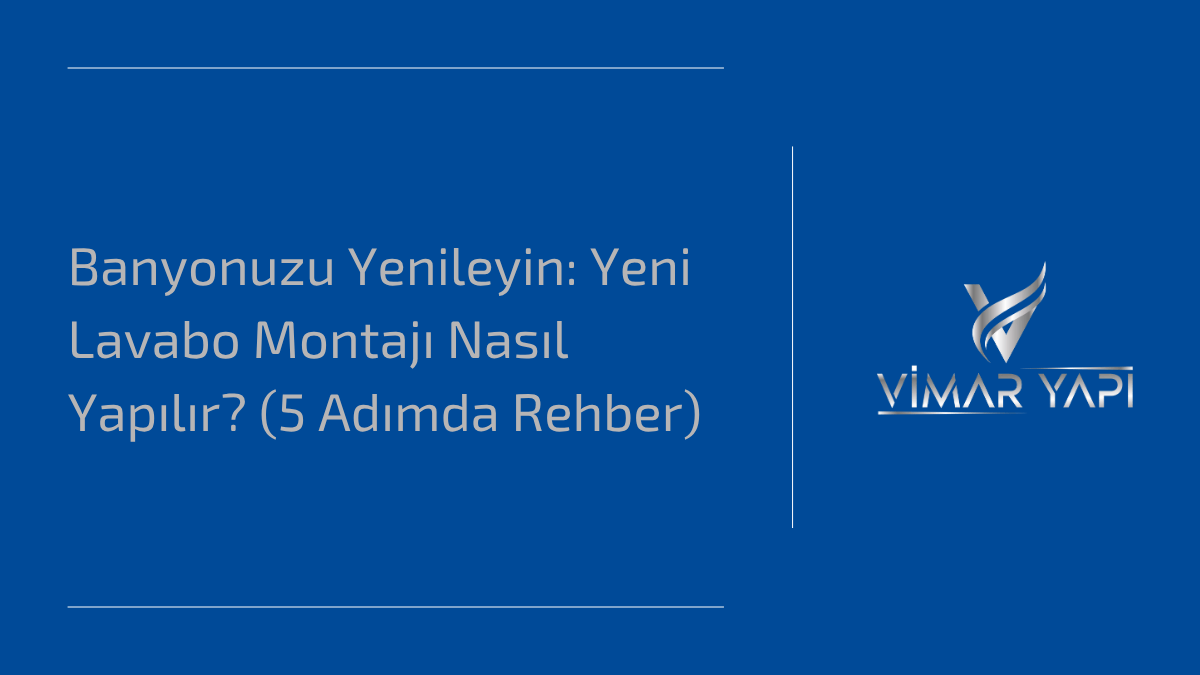 'Yeni Lavabo Montajı Nasıl Yapılır' ve 5 adımlık montaj rehberi.