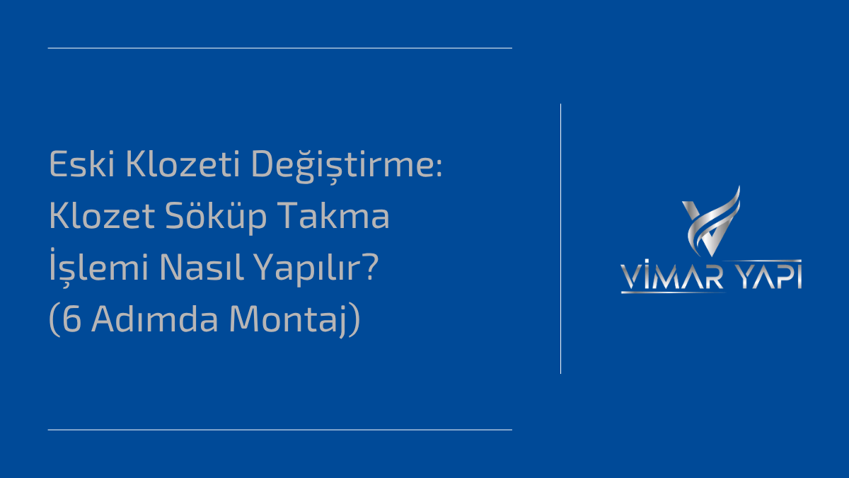 'Klozet Söküp Takma' işlemi ve 6 adımlık montaj rehberi.