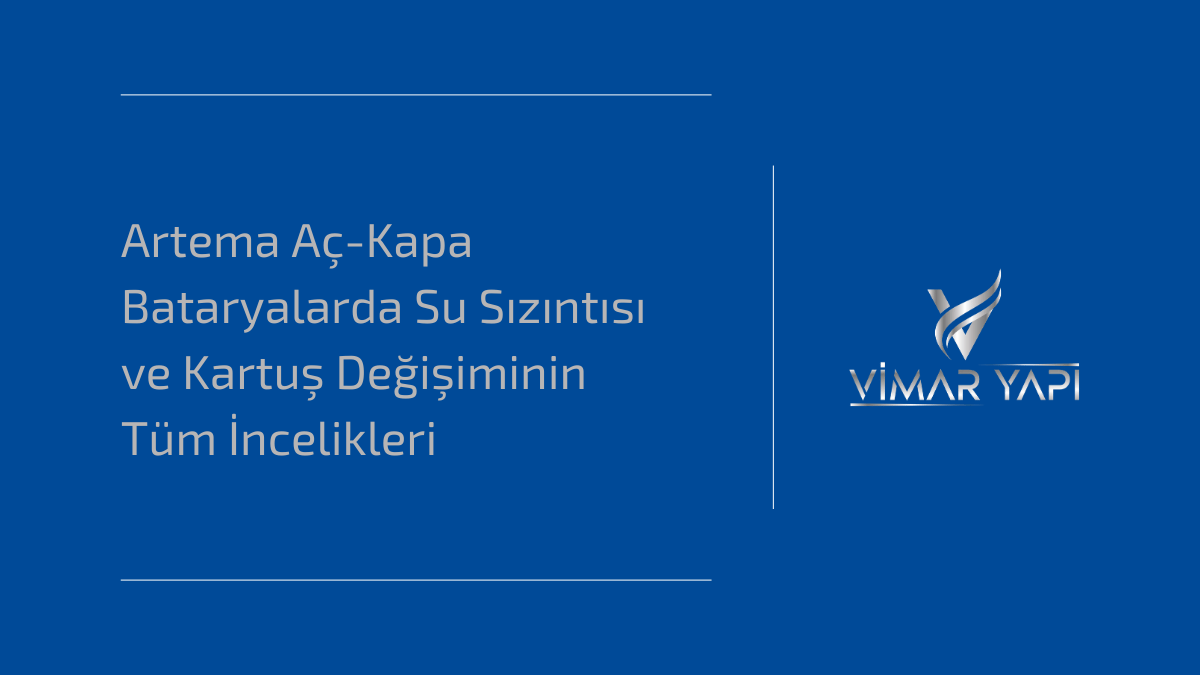 Artema aç-kapa bataryalarda su sızıntısını durdurmak için uygulanan seramik kartuş değişim süreci ve teknik incelikler.